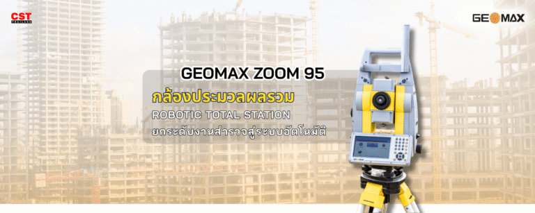 GEOMAX ZOOM 95: กล้องประมวลผลรวม Robotic Total Station ยกระดับงานสำรวจสู่ระบบอัตโนมัติ